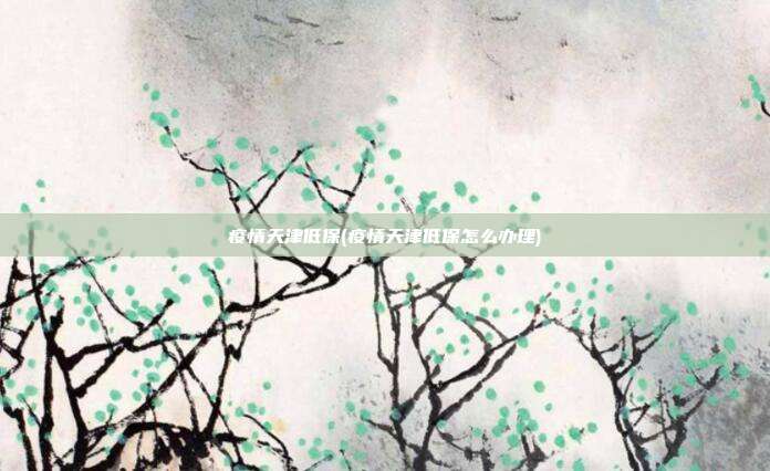 疫情天津低保(疫情天津低保怎么办理)