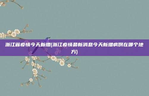 浙江省疫情今天新增(浙江疫情最新消息今天新增病例在哪个地方)