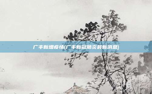 广丰新增疫情(广丰新冠肺炎最新消息)