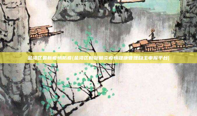 金湾区最新疫情防疫(金湾区新冠肺炎疫情健康管理自主申报平台)