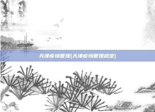 天津疫情管理(天津疫情管理规定)