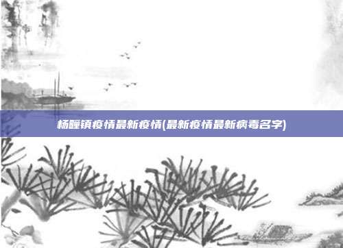 杨疃镇疫情最新疫情(最新疫情最新病毒名字)