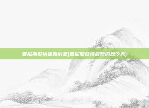 吉尼斯疫情最新消息(吉尼斯疫情最新消息今天)
