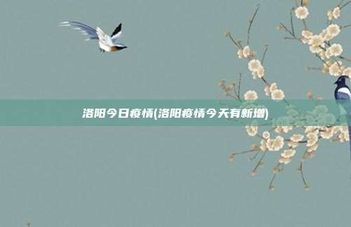 洛阳今日疫情(洛阳疫情今天有新增)